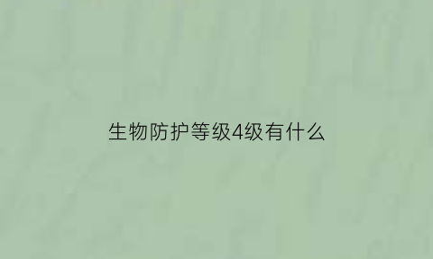 生物防护等级4级有什么(生物安全防护四级)