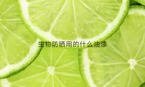 生物防晒用的什么油漆(生物防晒霜有哪些产品)