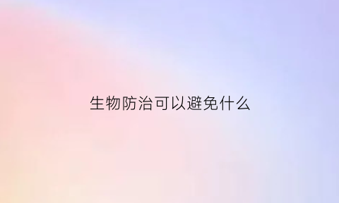 生物防治可以避免什么(生物防治的途径和优缺点)