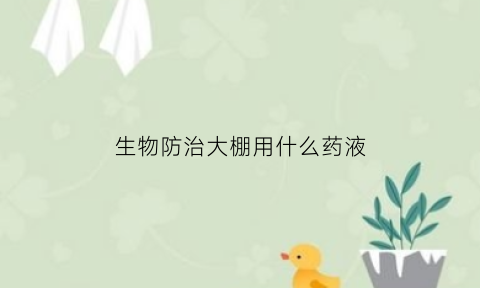 生物防治大棚用什么药液(大棚蔬菜生物防治)