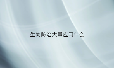 生物防治大量应用什么(生物防治最大的优点)
