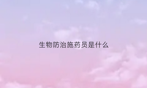 生物防治施药员是什么(生物防治农药)