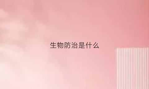 生物防治是什么(生物防治是什么工作)