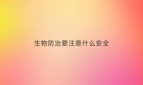 生物防治要注意什么安全(生物防治要注意什么安全问题)