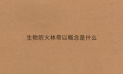 生物防火林带以概念是什么(什么是森林防火带)