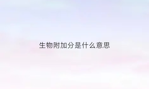 生物附加分是什么意思(生物赋分是什么)