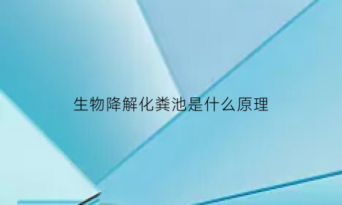生物降解化粪池是什么原理(生物降解粪便原理)