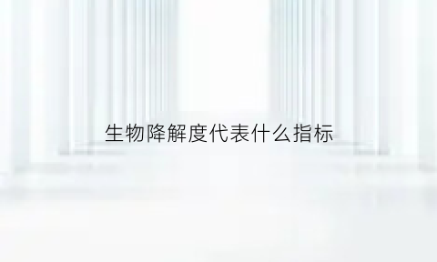 生物降解度代表什么指标(生物降解度一般是多少)