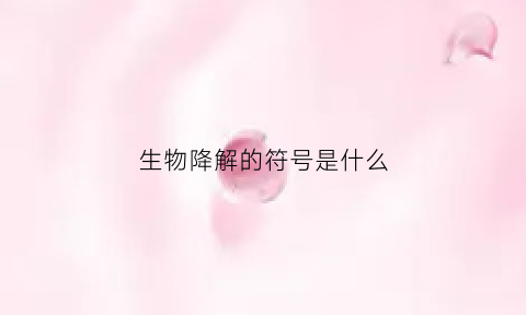 生物降解的符号是什么(生物降解产物)