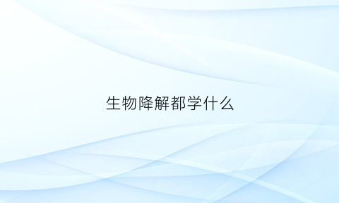 生物降解都学什么(生物降解都学什么知识)