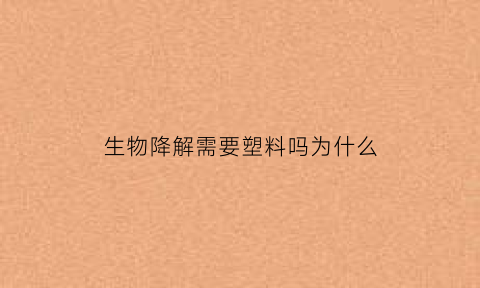 生物降解需要塑料吗为什么(生物降解塑料的意义)