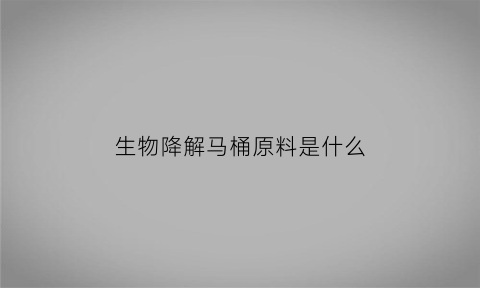 生物降解马桶原料是什么