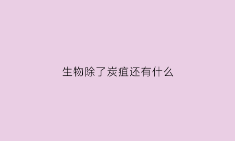 生物除了炭疽还有什么(除了碳基生物还有哪些生物)