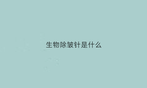 生物除皱针是什么(生物除皱的价钱)