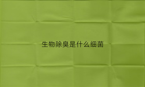 生物除臭是什么细菌(生物除臭的工作原理)