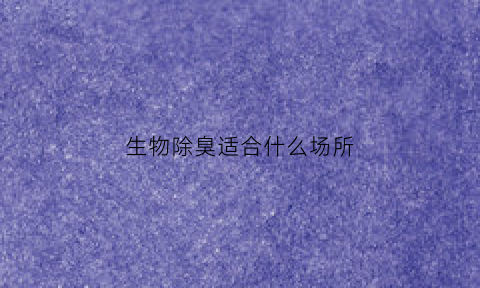 生物除臭适合什么场所(生物除臭优点)