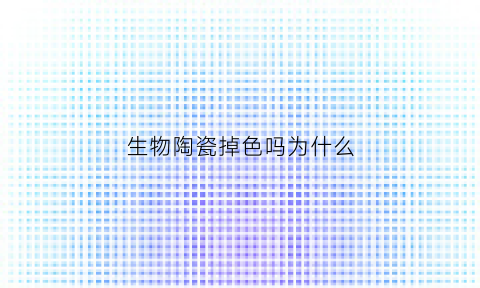 生物陶瓷掉色吗为什么(生物陶瓷irootsp)