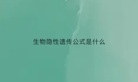 生物隐性遗传公式是什么(生物隐性遗传公式是什么意思)