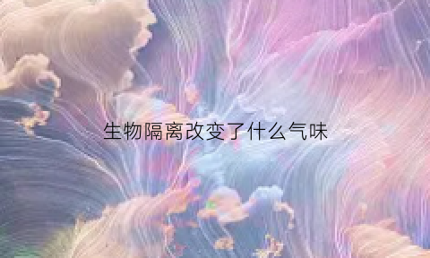 生物隔离改变了什么气味(什么叫生物隔离)