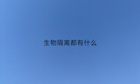 生物隔离都有什么(生物隔离都有什么药物)