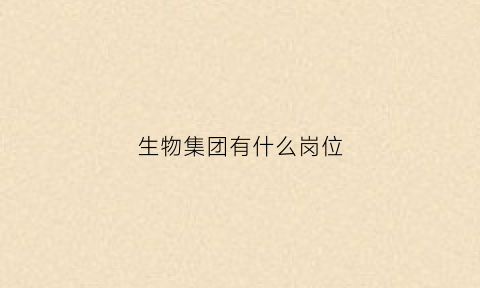 生物集团有什么岗位(生物集团公司)