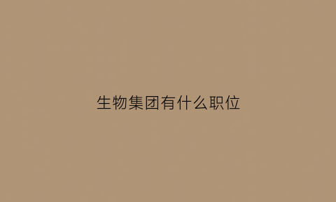 生物集团有什么职位(生物集团公司)
