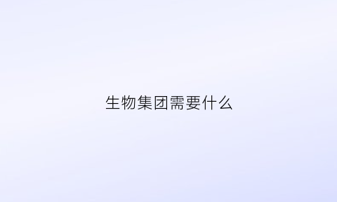 生物集团需要什么