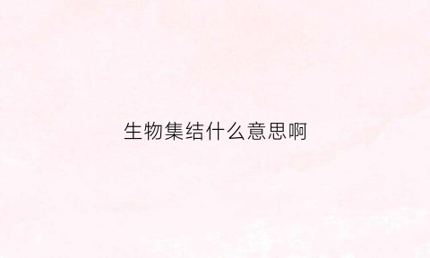生物集结什么意思啊(生物集合)
