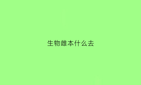 生物雌本什么去(雌激素的作用)