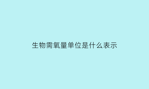 生物需氧量单位是什么表示(什么符号表示生物需氧量)