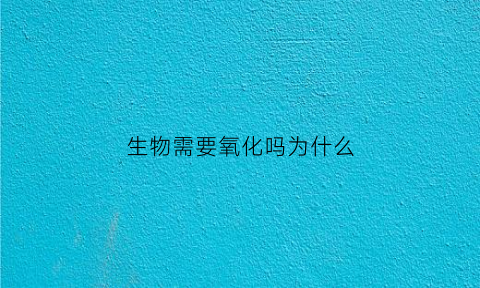 生物需要氧化吗为什么(生物都需要吸入氧气吗)