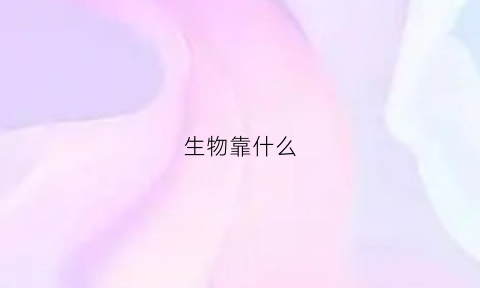 生物靠什么(生物靠什么进化)