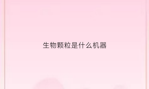 生物颗粒是什么机器(生物颗粒全套设备)
