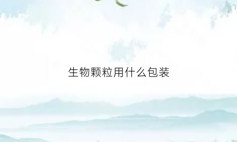 生物颗粒用什么包装(生物颗粒能存放多久)
