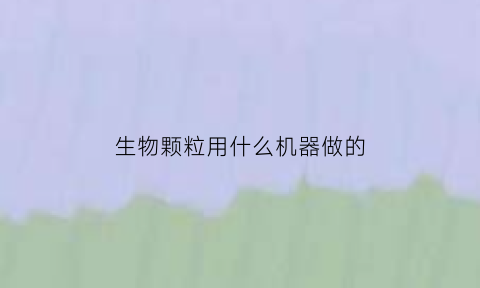生物颗粒用什么机器做的(生物颗粒制作原理)