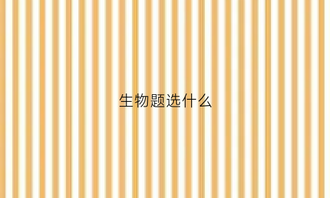 生物题选什么(生物有选做题吗)