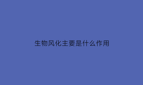 生物风化主要是什么作用(生物风化有哪些类型)