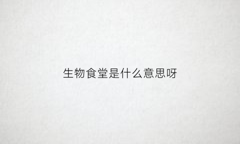 生物食堂是什么意思呀(生物餐厅)