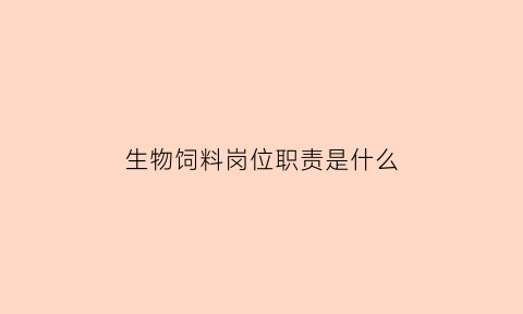生物饲料岗位职责是什么(生物饲料前景及趋势)