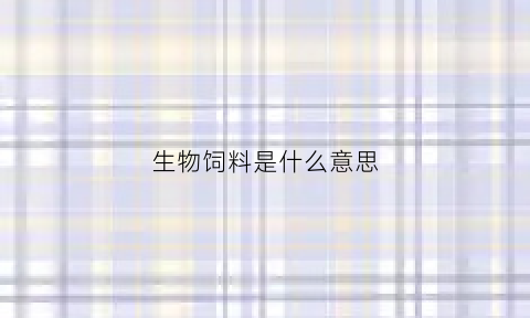 生物饲料是什么意思(生物饲料有什么好处)