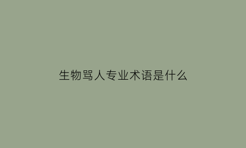 生物骂人专业术语是什么(生物骂人经典语录)