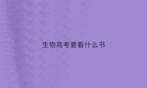 生物高考要看什么书(高考生物哪本资料好)