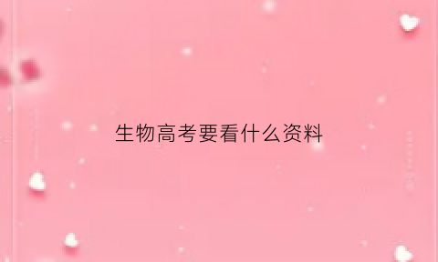 生物高考要看什么资料(生物高考要看什么资料书籍)