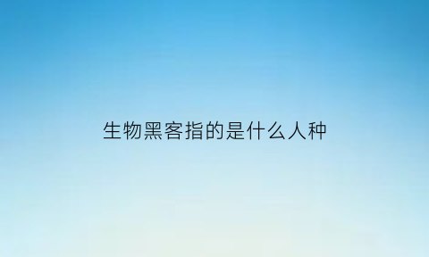 生物黑客指的是什么人种(生物黑客演员表)
