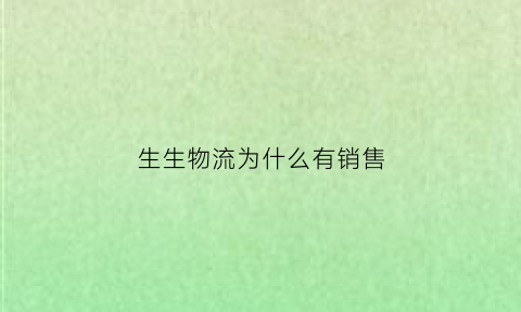 生生物流为什么有销售(生生物流公司)