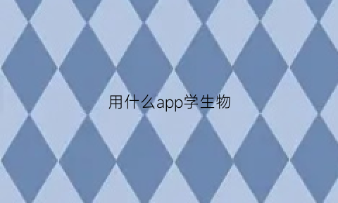 用什么app学生物(什么app可以学生物)