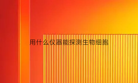 用什么仪器能探测生物细胞(生物探测器软件)