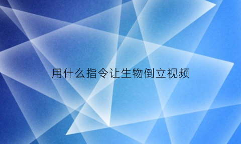 用什么指令让生物倒立视频(生物倒立的指令命名牌)