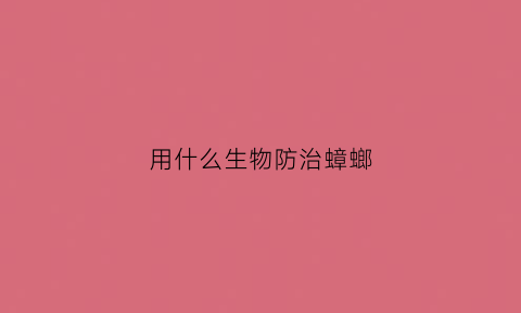 用什么生物防治蟑螂(用什么生物防治蟑螂效果好)