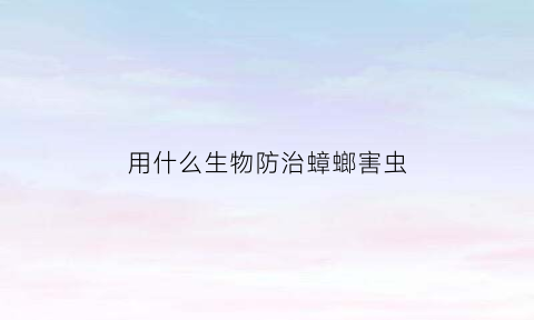 用什么生物防治蟑螂害虫(用什么生物防治蟑螂害虫最好)